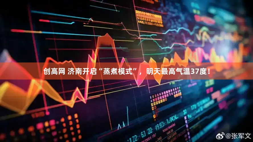 创高网 济南开启“蒸煮模式”，明天最高气温37度！