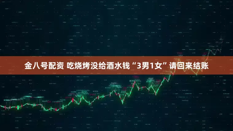 金八号配资 吃烧烤没给酒水钱“3男1女”请回来结账