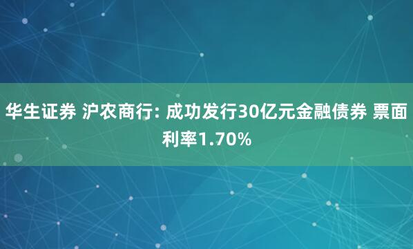 华生证券 沪农商行: 成功发行30亿元金融债券 票面利率1.70%