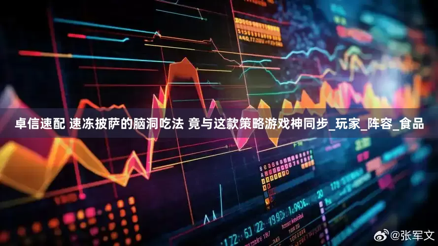 卓信速配 速冻披萨的脑洞吃法 竟与这款策略游戏神同步_玩家_阵容_食品