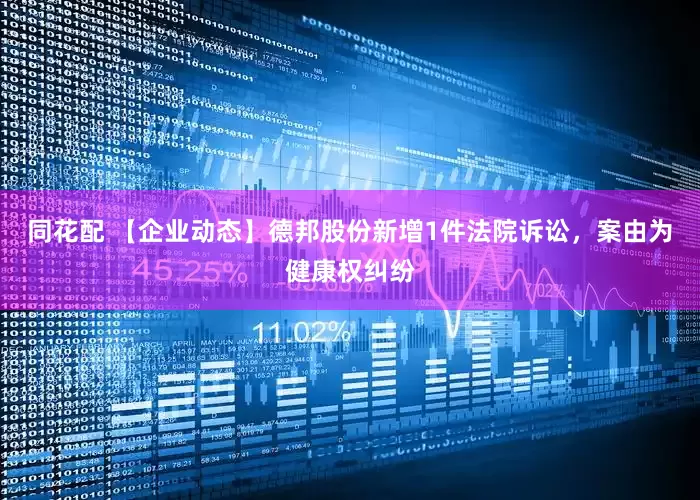 同花配 【企业动态】德邦股份新增1件法院诉讼，案由为健康权纠纷