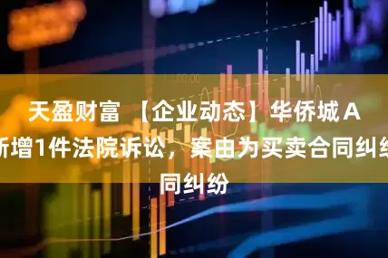 天盈财富 【企业动态】华侨城Ａ新增1件法院诉讼，案由为买卖合同纠纷