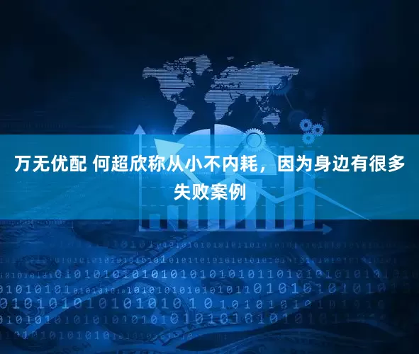 万无优配 何超欣称从小不内耗，因为身边有很多失败案例