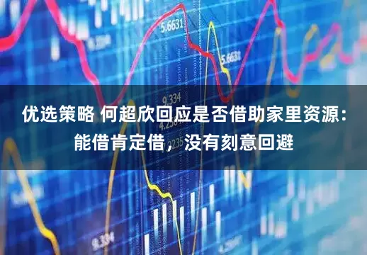 优选策略 何超欣回应是否借助家里资源：能借肯定借，没有刻意回避