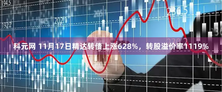 科元网 11月17日精达转债上涨628%，转股溢价率1119%